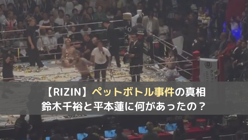 【RIZIN】ペットボトル事件の真相は？鈴木千裕と平本蓮に何があったの？