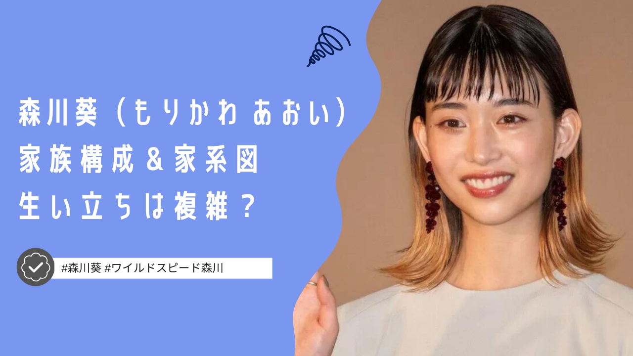 森川葵の家族構成と家系図を紹介！生い立ちは複雑って本当？