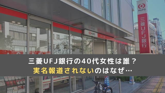 【三菱UFJ銀行の不祥事】40代女性は誰？実名報道されないのはなぜ？