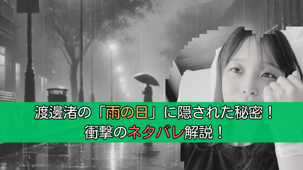 渡邊渚の「雨の日」に隠された秘密！衝撃のネタバレ解説！